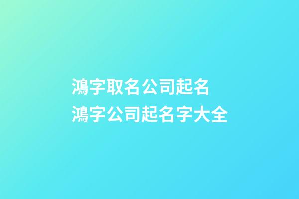 鴻字取名公司起名 鴻字公司起名字大全-第1張-公司起名-玄機派
